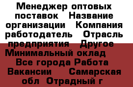 Менеджер оптовых поставок › Название организации ­ Компания-работодатель › Отрасль предприятия ­ Другое › Минимальный оклад ­ 1 - Все города Работа » Вакансии   . Самарская обл.,Отрадный г.